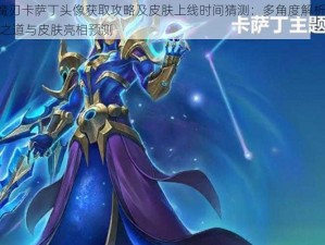 LOL掠星魔刃卡萨丁头像获取攻略及皮肤上线时间猜测：多角度解析觅得星界魔刃头像之道与皮肤亮相预测