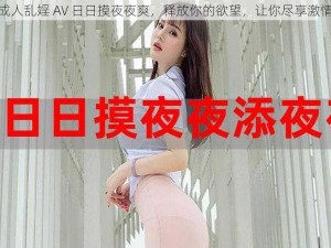 成人乱婬 AV 日日摸夜夜爽，释放你的欲望，让你尽享激情