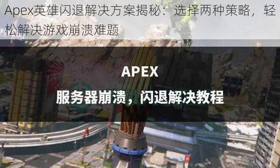 Apex英雄闪退解决方案揭秘：选择两种策略，轻松解决游戏崩溃难题