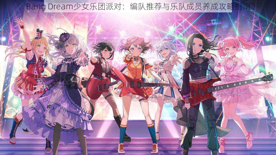 Bang Dream少女乐团派对：编队推荐与乐队成员养成攻略指南