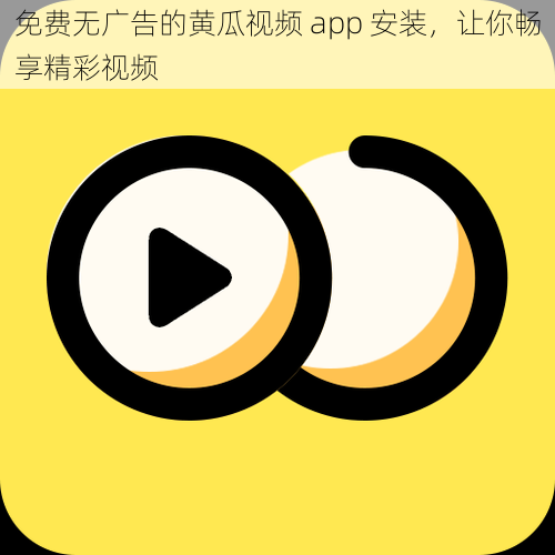 免费无广告的黄瓜视频 app 安装，让你畅享精彩视频