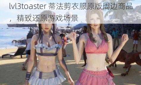 lvl3toaster 蒂法剪衣服原版周边商品，精致还原游戏场景