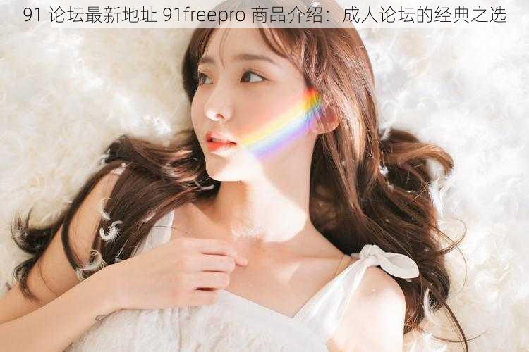 91 论坛最新地址 91freepro 商品介绍：成人论坛的经典之选