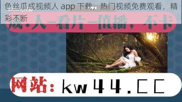 色丝瓜成视频人 app 下载，热门视频免费观看，精彩不断