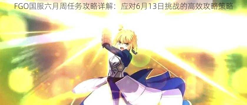 FGO国服六月周任务攻略详解：应对6月13日挑战的高效攻略策略