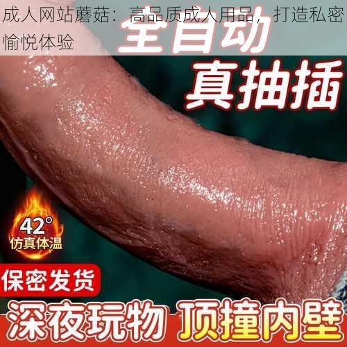 成人网站蘑菇：高品质成人用品，打造私密愉悦体验